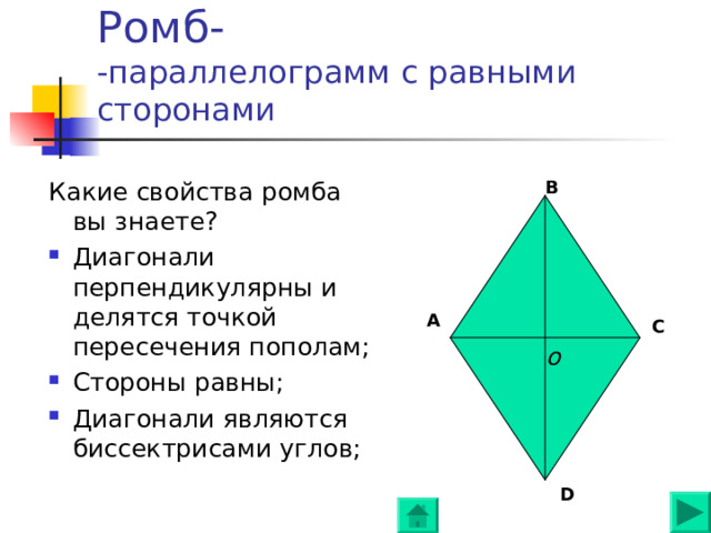 Ромб-  - параллелограмм с равными сторонами Какие свойства ромба вы знаете ? Диагонали перпендикулярны и делятся точкой пересечения пополам; Стороны равны; Диагонали являются биссектрисами углов;  B  A C o D 