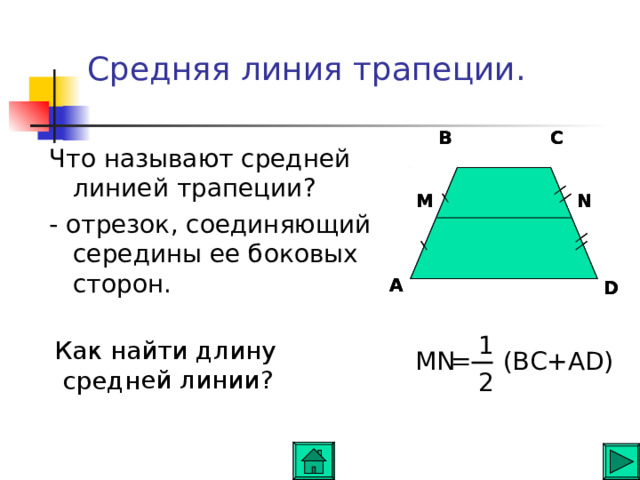  Как найти длину средней линии ? Средняя линия трапеции .   C B C B B C Что называют средней линией трапеции ? - отрезок , соединяющий середины ее боковых сторон . N N M M N M A A A D D D 1 = (BC+AD) MN 2 