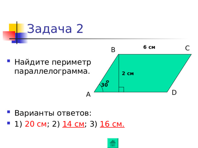 Задача 2 6 см C B Найдите периметр параллелограмма. 2 см o 30 D A Варианты ответов: 1) 20 см ; 2) 14 см ; 3) 16 см . 