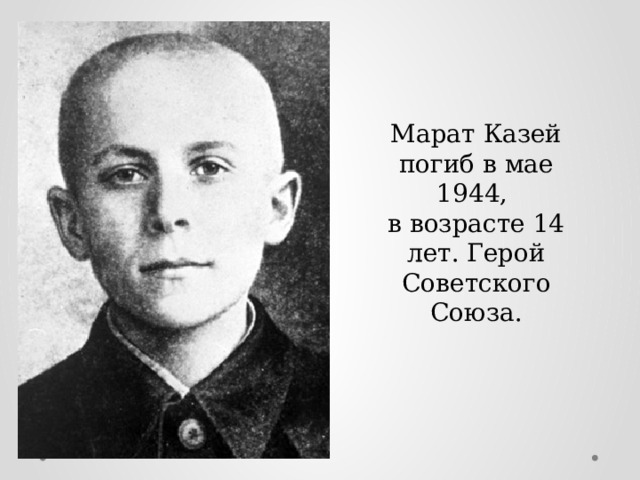 Марат Казей погиб в мае 1944, в возрасте 14 лет. Герой Советского Союза. 