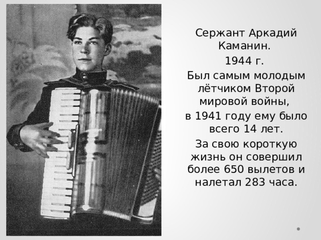 Сержант Аркадий Каманин. 1944 г. Был самым молодым лётчиком Второй мировой войны, в 1941 году ему было всего 14 лет. За свою короткую жизнь он совершил более 650 вылетов и налетал 283 часа. 
