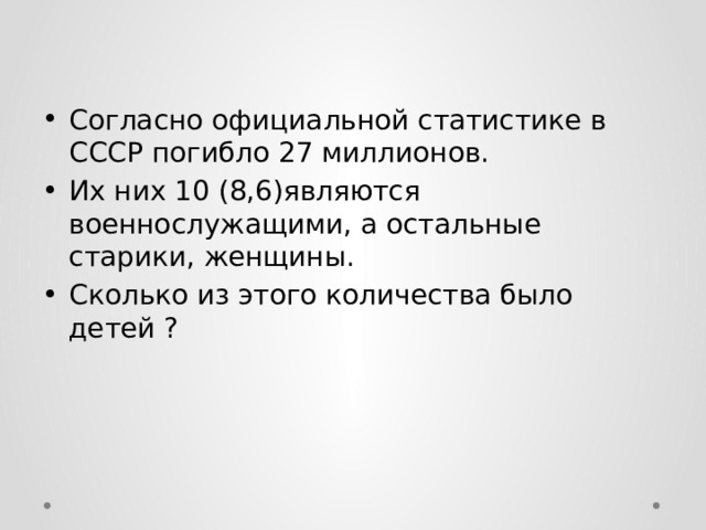 Согласно официальной статистике в СССР погибло 27 миллионов. Их них 10 (8,6)являются военнослужащими, а остальные старики, женщины. Сколько из этого количества было детей ? 