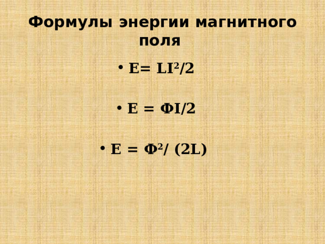 Формулы энергии магнитного поля E= LI 2 /2  E = ФI/2  Е = Ф 2 / (2L)  
