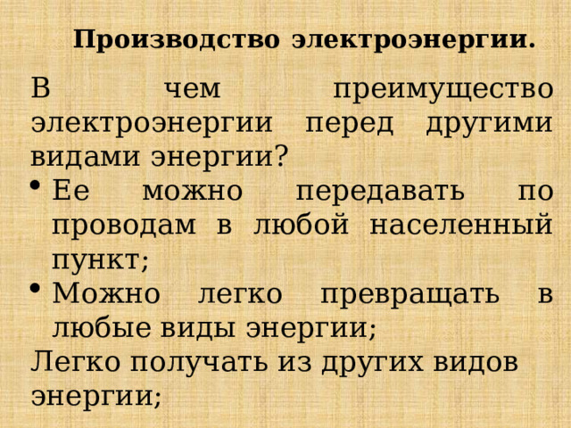  Производство электроэнергии.   В чем преимущество электроэнергии перед другими видами энергии? Ее можно передавать по проводам в любой населенный пункт; Можно легко превращать в любые виды энергии; Легко получать из других видов энергии; 