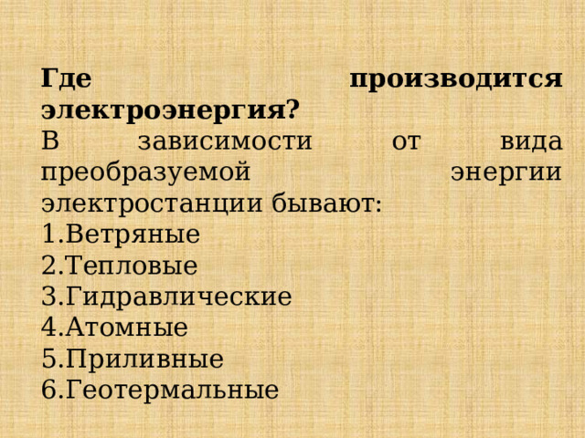 Где производится электроэнергия? В зависимости от вида преобразуемой энергии электростанции бывают: Ветряные Тепловые Гидравлические Атомные Приливные Геотермальные 