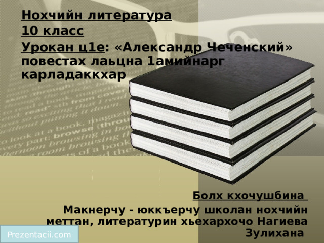 Нохчийн литература 10 класс Урокан ц1е : «Александр Чеченский» повестах лаьцна 1амийнарг карладаккхар      Болх кхочушбина Макнерчу - юккъерчу школан нохчийн меттан, литературин хьехархочо Нагиева Зулихана  Prezentacii.com 