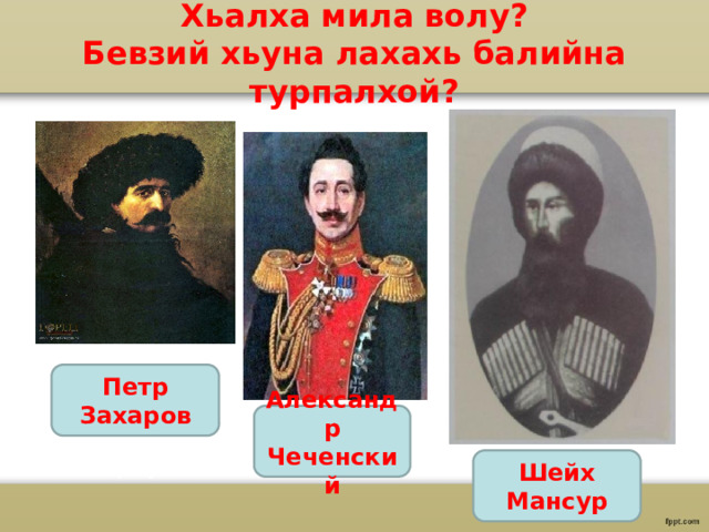 Хьалха мила волу?  Бевзий хьуна лахахь балийна турпалхой? Петр Захаров Александр Чеченский Шейх Мансур 