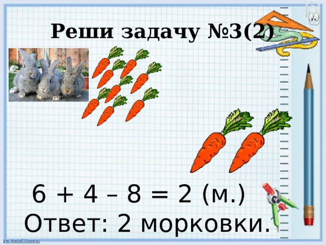 Реши задачу №3(2)  6 + 4 – 8 = 2 (м.) Ответ: 2 морковки. 