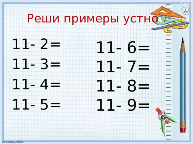 Реши примеры устно 11- 2= 11- 3= 11- 4= 11- 5= 11- 6= 11- 7= 11- 8= 11- 9= 