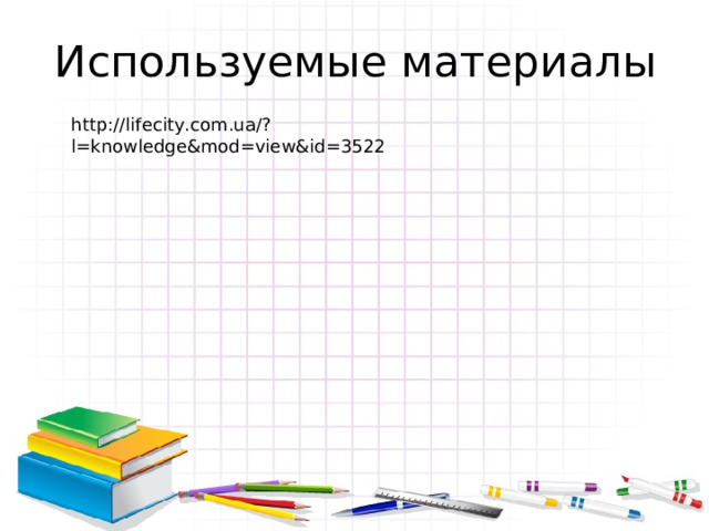 Используемые материалы http://lifecity.com.ua/?l=knowledge&mod=view&id=3522 
