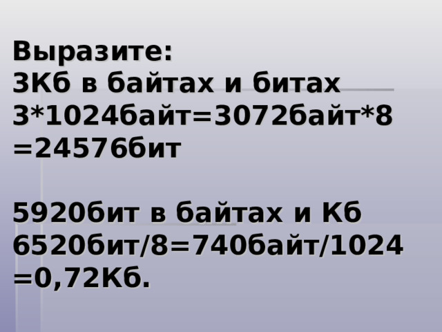 Выразите:  3Кб в байтах и битах  3*1024байт=3072байт*8=24576бит   5920бит в байтах и Кб  6520бит / 8=740байт / 1024=0,72Кб. 