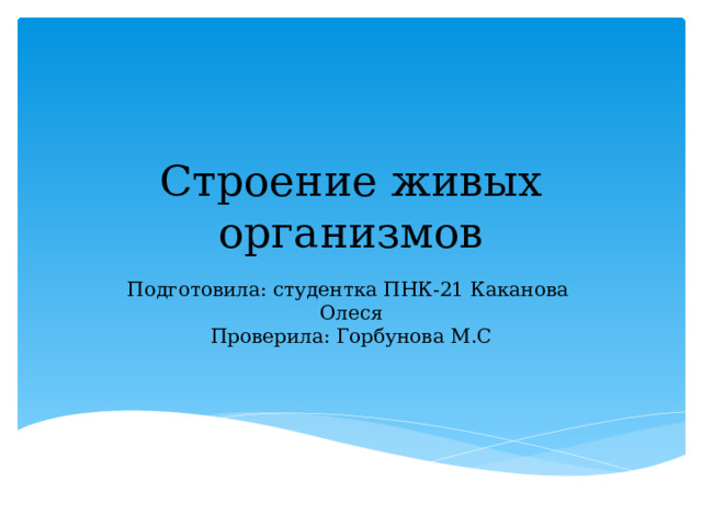 Строение живых организмов Подготовила: студентка ПНК-21 Каканова Олеся  Проверила: Горбунова М.С 