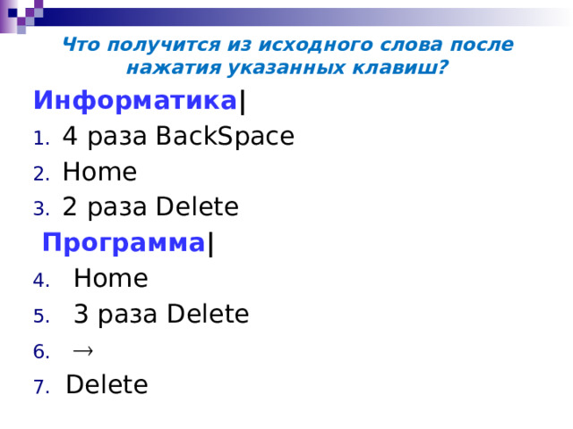  Что получится из исходного слова после нажатия указанных клавиш?   Информатика |  4 раза BackSpace  Home  2 раза Delete  Программа |    Home  3 раза Delete   Delete 