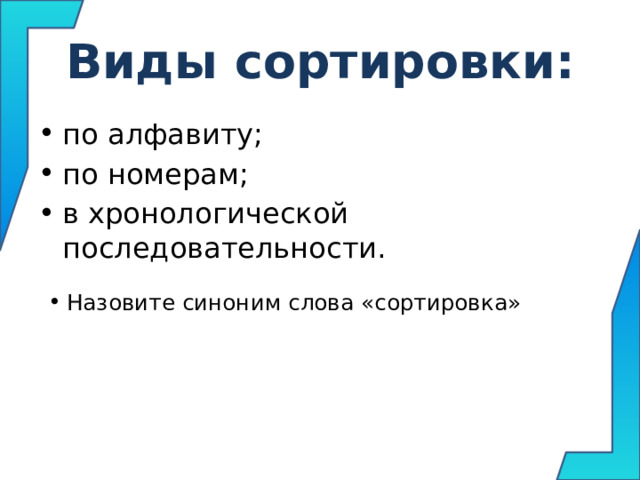 Виды сортировки: по алфавиту; по номерам; в хронологической последовательности. Назовите синоним слова «сортировка» 