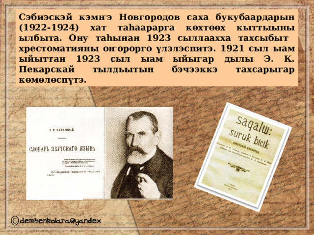 Сэбиэскэй кэмҥэ Новгородов саха букубаардарын (1922-1924) хат таһаарарга көхтөөх кыттыыны ылбыта. Ону таһынан 1923 сыллаахха тахсыбыт хрестоматияны оҥорорго үлэлэспитэ. 1921 сыл ыам ыйыттан 1923 сыл ыам ыйыгар дылы Э. К. Пекарскай тылдьытын бэчээккэ тахсарыгар көмөлөспүтэ. 