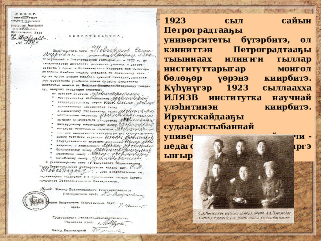 1923 сыл сайын Петроградтааҕы университеты бүтэрбитэ, ол кэнниттэн Петроградтааҕы тыыннаах илиҥҥи тыллар институттарыгар монгол бөлөҕөр үөрэнэ киирбитэ. Күһүнүгэр 1923 сыллаахха ИЛЯЗВ институтка научнай үлэһитинэн киирбитэ. Иркутскайдааҕы судаарыстыбаннай университеттан чинчийээччи - педагогынан үлэлииргэ ыҥырыы туппута. 