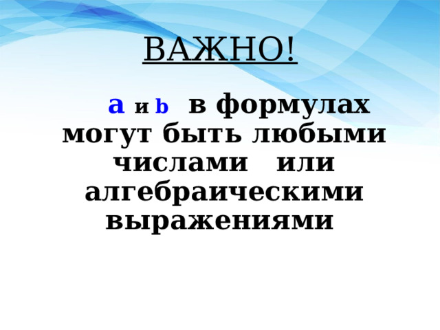 ВАЖНО!  а  и b  в формулах могут быть любыми числами или алгебраическими выражениями  