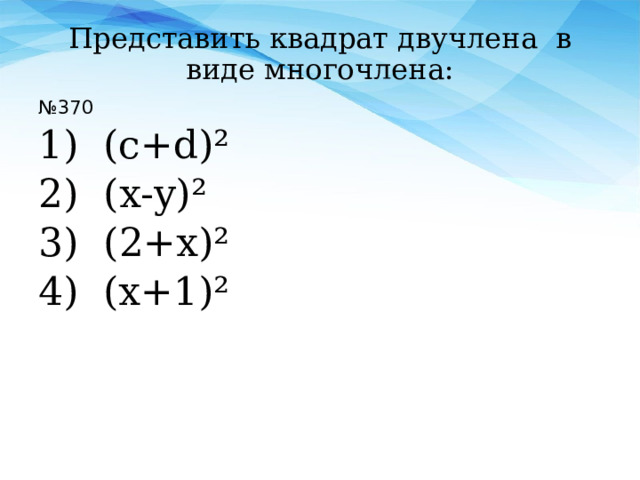 Представить квадрат двучлена в виде многочлена: № 370 1) (c+d)²  (x-y)²  (2+x)² 4) (x+1)² 