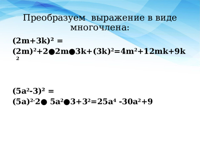 Преобразуем выражение в виде многочлена: (2m+3k)² = (2m) 2 +2 ● 2m●3k+(3k) 2 =4m 2 +12mk+9k 2   (5a 2 -3)² = (5a) 2- 2● 5a 2 ●3+3 2 =25a 4 -30a 2 +9 