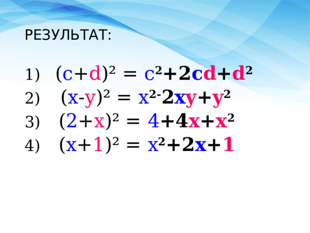 РЕЗУЛЬТАТ: 1) ( c + d )² = c 2 +2 c d + d 2 2)  ( x - y )² = x 2- 2 x y + y 2 3) ( 2 + x )² = 4 +4 x + x 2 4) ( x + 1 )² = x 2 +2 x + 1 