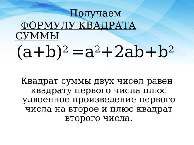 Получаем  ФОРМУЛУ КВАДРАТА СУММЫ (a+b) 2 =a 2 +2ab+b 2  Квадрат суммы двух чисел равен квадрату первого числа плюс удвоенное произведение первого числа на второе и плюс квадрат второго числа. 