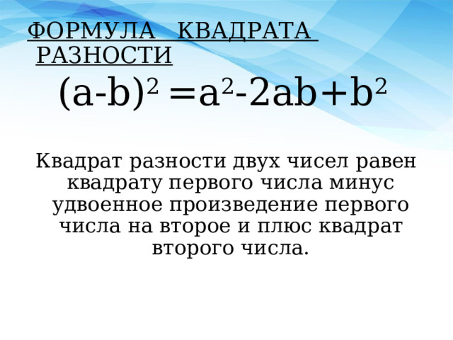 ФОРМУЛА КВАДРАТА РАЗНОСТИ (a-b) 2 =a 2 -2ab+b 2  Квадрат разности двух чисел равен квадрату первого числа минус удвоенное произведение первого числа на второе и плюс квадрат второго числа. 