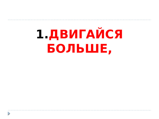 1. ДВИГАЙСЯ БОЛЬШЕ, 