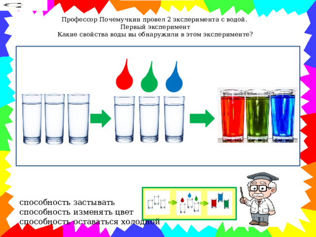 Профессор Почемучкин провел 2 эксперимента с водой.   Первый эксперимент  Какие свойства воды вы обнаружили в этом эксперименте?    способность застывать  способность изменять цвет  способность оставаться холодной 