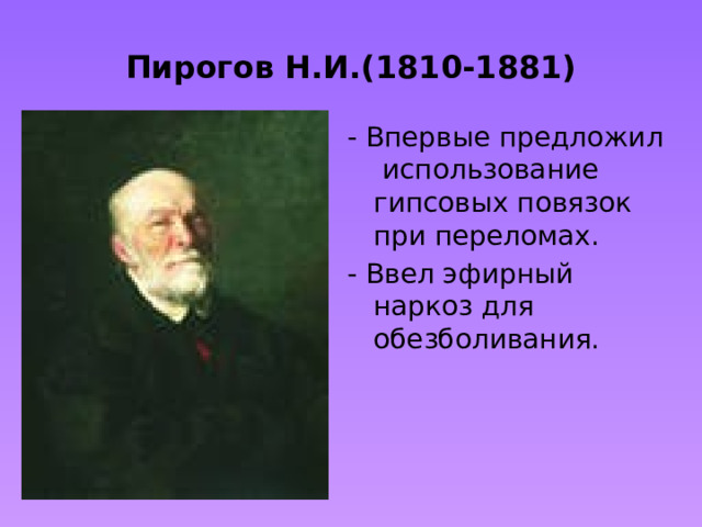 Пирогов Н.И.(1810-1881) - Впервые предложил использование гипсовых повязок при переломах. - Ввел эфирный наркоз для обезболивания. 