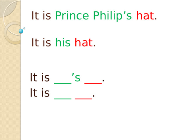 It is Prince Philip’s  hat .   It is his  hat . It is ___’s  ___ . It is ___  ___ . 