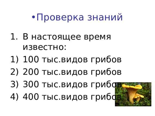 • Проверка знаний В настоящее время известно: 100 тыс.видов грибов 200 тыс.видов грибов 300 тыс.видов грибов 400 тыс.видов грибов    