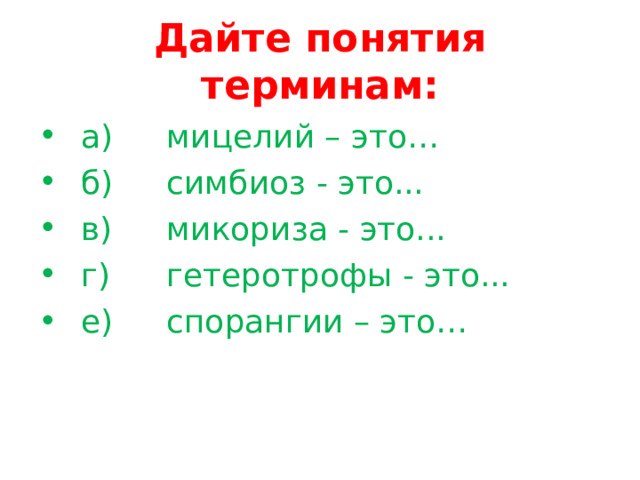 Дайте понятия терминам: а)  мицелий – это…  б)  симбиоз - это... в)  микориза - это... г)  гетеротрофы - это... е)  спорангии – это… 
