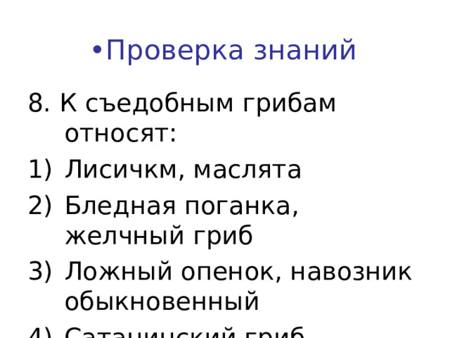 • Проверка знаний 8. К съедобным грибам относят: Лисичкм, маслята Бледная поганка, желчный гриб Ложный опенок, навозник обыкновенный Сатанинский гриб, мухомор    