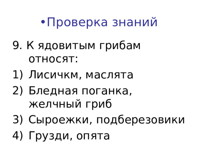 • Проверка знаний 9. К ядовитым грибам относят: Лисичкм, маслята Бледная поганка, желчный гриб Сыроежки, подберезовики Грузди, опята    