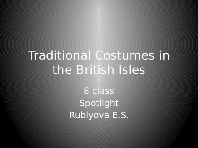 Traditional Costumes in the British Isles 8 class Spotlight Rublyova E.S. 