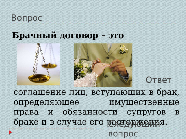 Вопрос Брачный договор – это Ответ соглашение лиц, вступающих в брак, определяющее имущественные права и обязанности супругов в браке и в случае его расторжения. Следующий вопрос 