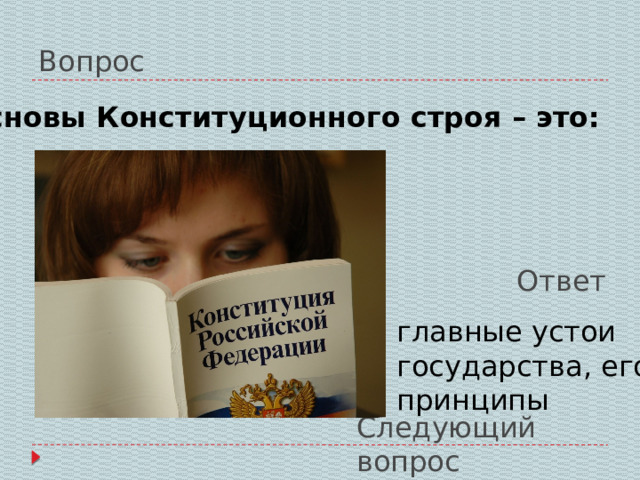 Вопрос Основы Конституционного строя – это: Ответ главные устои государства, его принципы Следующий вопрос 