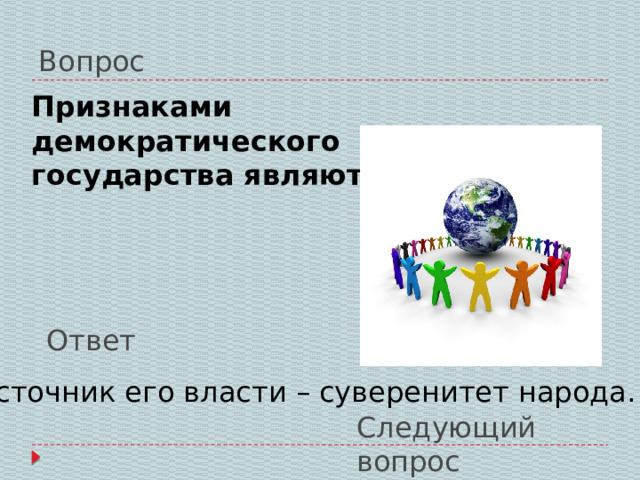 Вопрос Признаками демократического государства являются: Ответ источник его власти – суверенитет народа. Следующий вопрос 