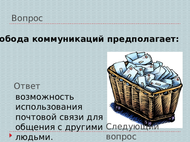 Вопрос Свобода коммуникаций предполагает: Ответ возможность использования почтовой связи для общения с другими людьми. Следующий вопрос 