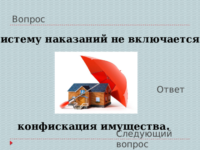 Вопрос В систему наказаний не включается: Ответ конфискация имущества . Следующий вопрос 