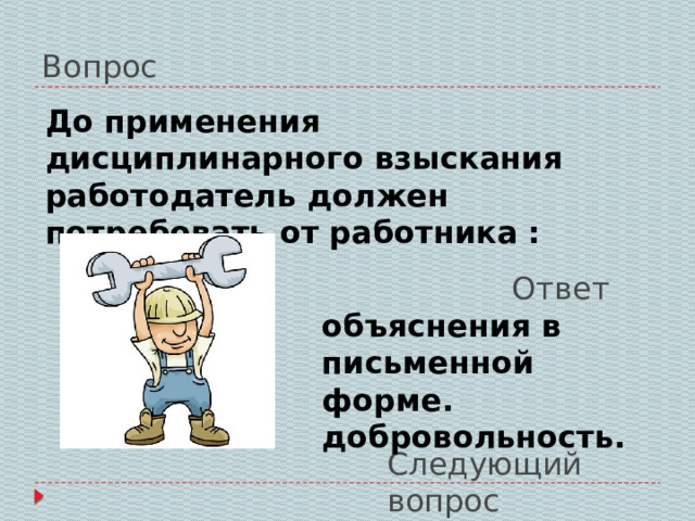 Вопрос До применения дисциплинарного взыскания работодатель должен потребовать от работника : Ответ объяснения в письменной форме. добровольность. Следующий вопрос 