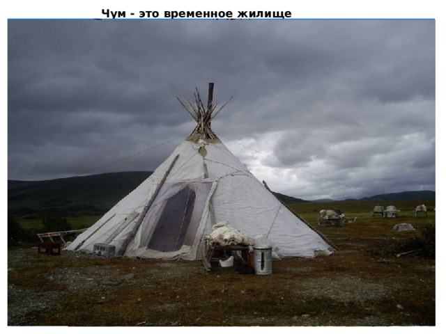 Чум - это временное жилище кочевников. 