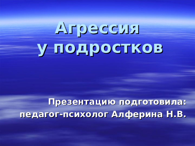 Агрессия  у подростков   Презентацию подготовила: педагог-психолог Алферина Н.В. 