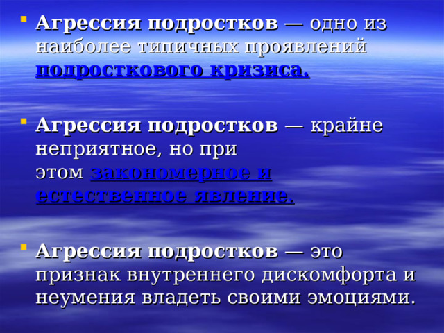 Агрессия подростков  — одно из наиболее типичных проявлений подросткового кризиса.  Агрессия подростков — крайне неприятное, но при этом  закономерное и естественное явление .  Агрессия подростков — это признак внутреннего дискомфорта и неумения владеть своими эмоциями.  