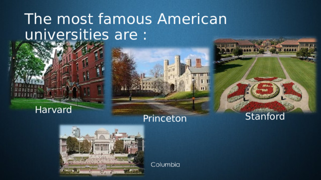 The most famous American universities are : Harvard Stanford Princeton 