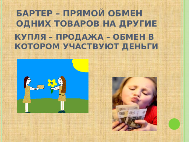 БАРТЕР – ПРЯМОЙ ОБМЕН ОДНИХ ТОВАРОВ НА ДРУГИЕ КУПЛЯ – ПРОДАЖА – ОБМЕН В КОТОРОМ УЧАСТВУЮТ ДЕНЬГИ  