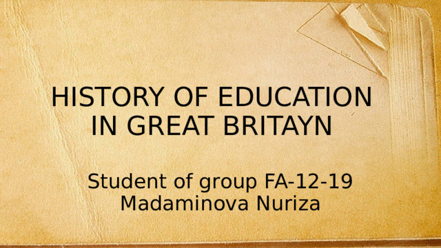 HISTORY OF EDUCATION IN GREAT BRITAYN Student of group FA-12-19 Madaminova Nuriza 