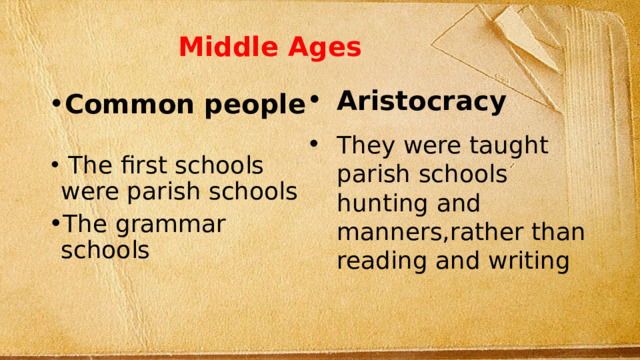 Middle Ages Aristocracy They were taught parish schools hunting and manners,rather than reading and writing Common people  The first schools were parish schools The grammar schools 