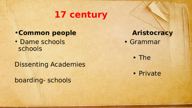 17 century Common people Aristocracy  Dame schools • Grammar schools • The Dissenting Academies • Private boarding- schools 