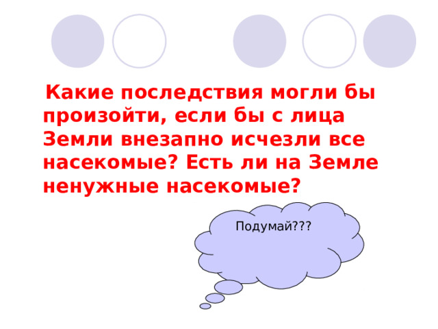  Какие последствия могли бы произойти, если бы с лица Земли внезапно исчезли все насекомые? Есть ли на Земле ненужные насекомые? Подумай??? 